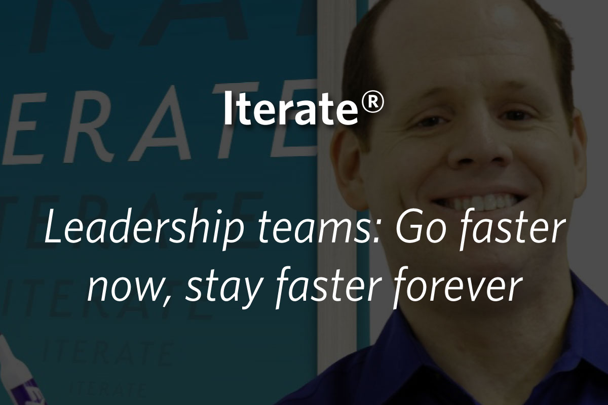 Iterate: Leadership teams: Go faster now, stay faster forever