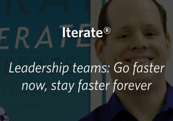 Iterate: Leadership teams: Go faster now, stay faster forever